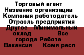 Торговый агент › Название организации ­ Компания-работодатель › Отрасль предприятия ­ Другое › Минимальный оклад ­ 20 000 - Все города Работа » Вакансии   . Коми респ.